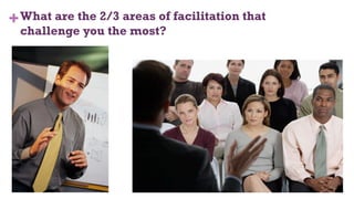 +What are the 2/3 areas of facilitation that
challenge you the most?
10
 