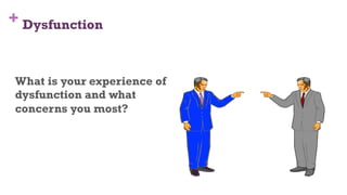 + Dysfunction
What is your experience of
dysfunction and what
concerns you most?
64
 