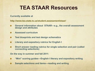 TEA STAAR Resources37Currently available athttp://www.tea.state.tx.us/student.assessment/staar/General information about  STAAR—e.g., the overall assessment design and attributesAssessed curriculumTest blueprints and test design schematicsLiterary and expository rubrics for English IShort answer reading rubrics for single selection and pair (called connecting selections)On the way in summer and fall 2011:“Mini” scoring guides—English I literary and expository writingSample selections and items—reading and writing