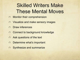 Skilled Writers MakeThese Mental MovesMonitor their comprehensionVisualize and make sensory imagesDraw inferencesConnect to background knowledgeAsk questions of the textDetermine what’s importantSynthesize and summarize
