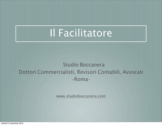 Il Facilitatore
Studio Boccanera
Dottori Commercialisti, Revisori Contabili, Avvocati
-Roma-
www.studioboccanera.com
venerdì 5 novembre 2010
 
