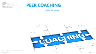PEER COACHING
On the job training
Created by Puget Sound Regional Services
November 2015
 