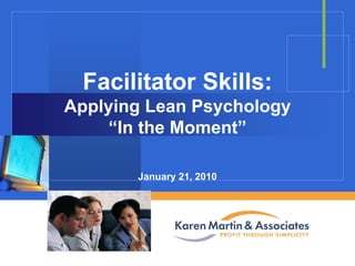 Facilitator Skills:
Applying Lean Psychology
“In the Moment”
January 21, 2010

Company

LOGO

 