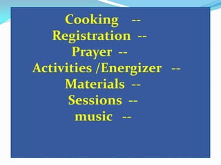 Cooking -Registration -Prayer -Activities /Energizer -Materials -Sessions -music --

 