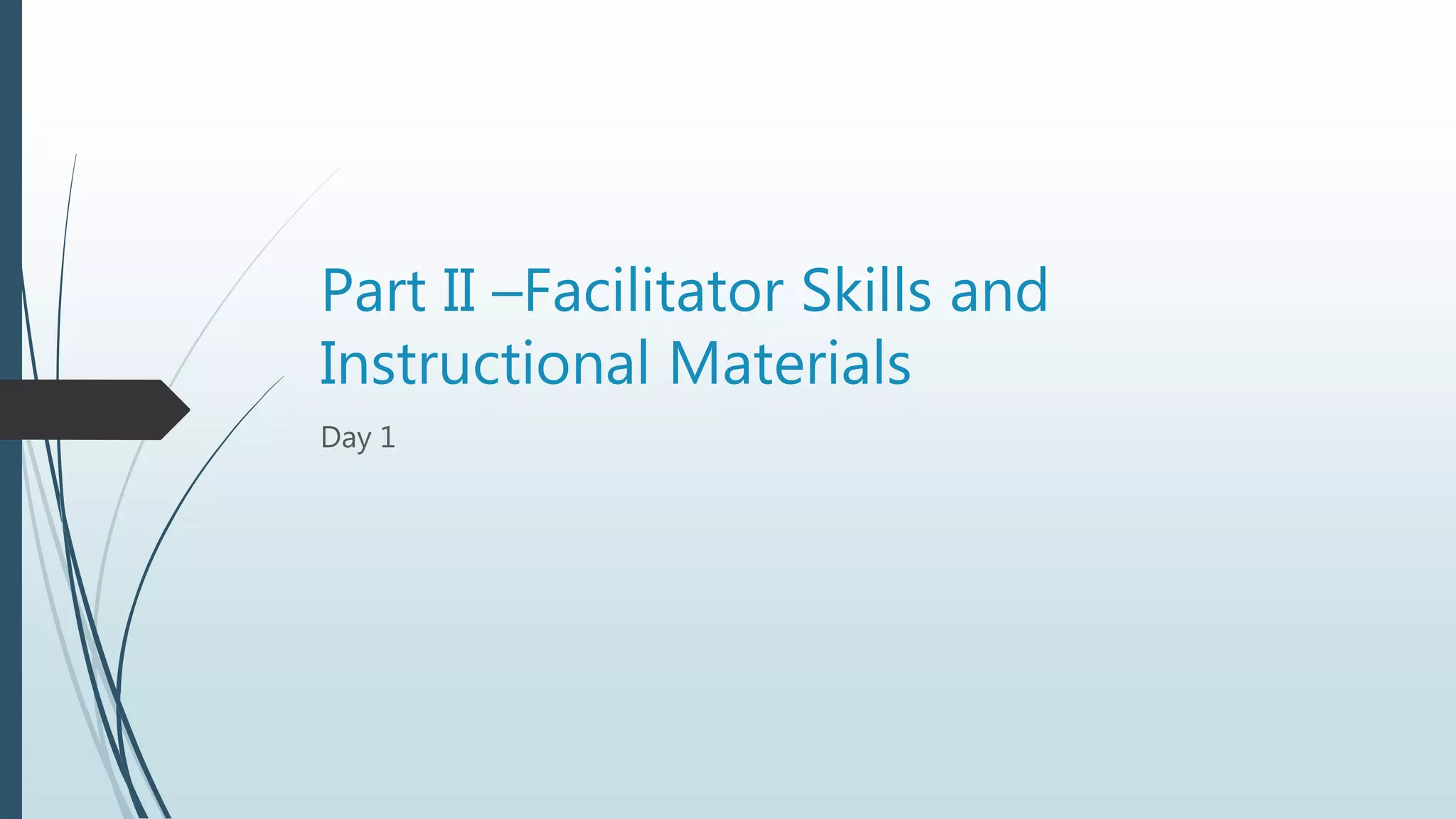 Part II –Facilitator Skills and
Instructional Materials
Day 1
 