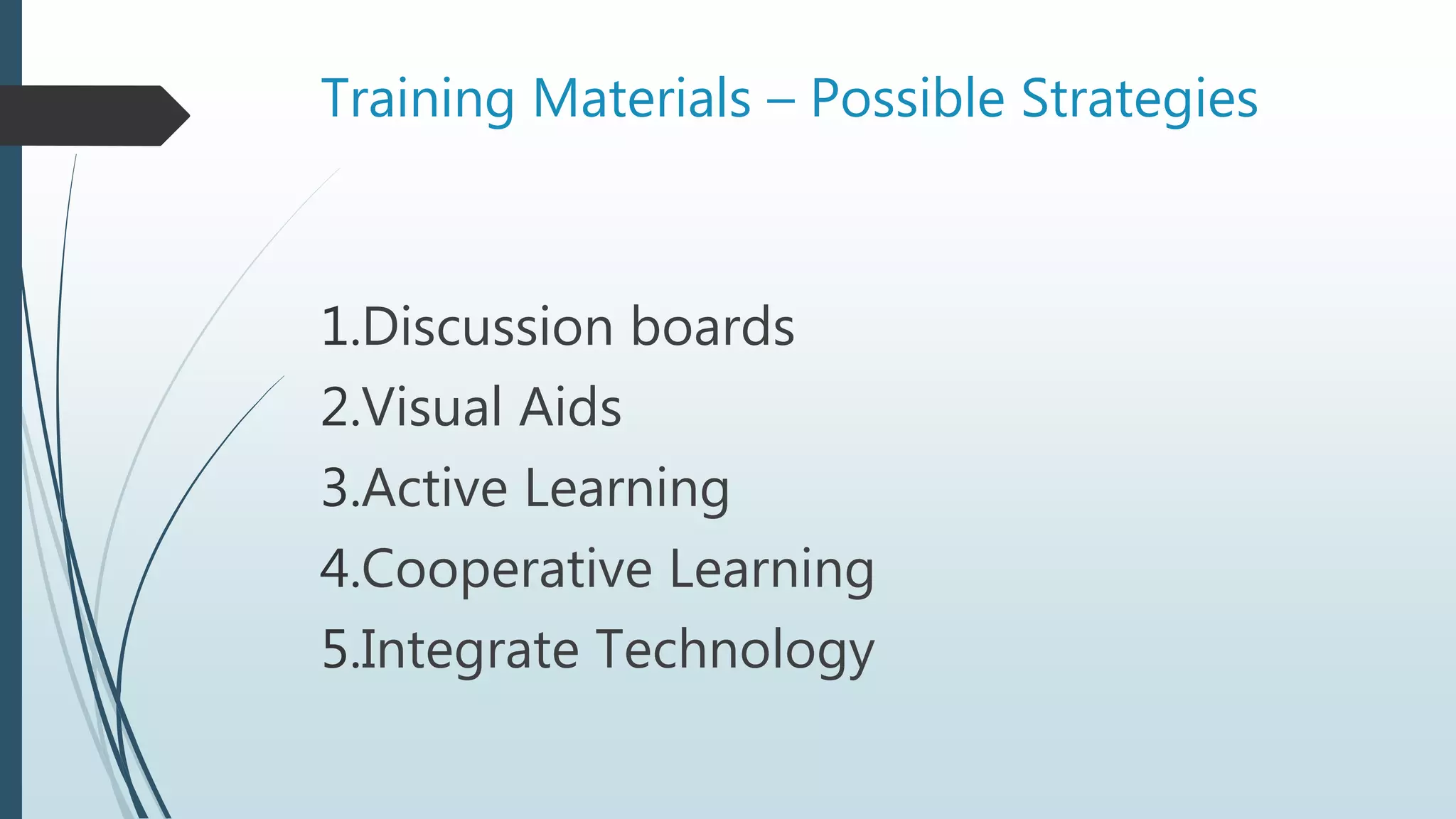 Training Materials – Possible Strategies
1.Discussion boards
2.Visual Aids
3.Active Learning
4.Cooperative Learning
5.Integrate Technology
 