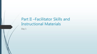 Part II –Facilitator Skills and
Instructional Materials
Day 1
 