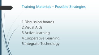 Training Materials – Possible Strategies
1.Discussion boards
2.Visual Aids
3.Active Learning
4.Cooperative Learning
5.Integrate Technology
 