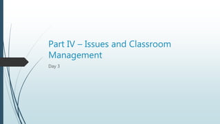 Part IV – Issues and Classroom
Management
Day 3
 