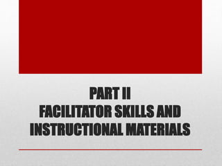 PART II
FACILITATOR SKILLS AND
INSTRUCTIONAL MATERIALS
 