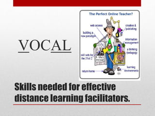 Skills needed for effective
distance learning facilitators.
VOCAL
 