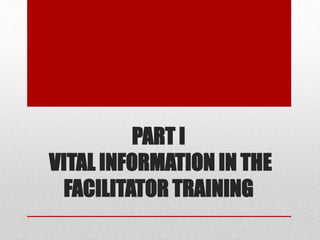 PART I
VITAL INFORMATION IN THE
FACILITATOR TRAINING
 