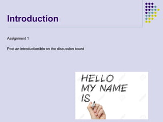Introduction
Assignment 1
Post an introduction/bio on the discussion board
 