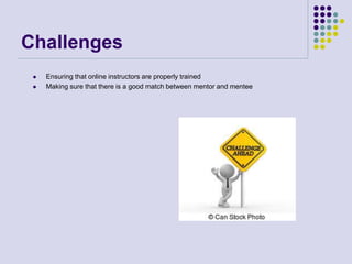 Challenges
 Ensuring that online instructors are properly trained
 Making sure that there is a good match between mentor and mentee
 