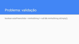 Problema: validação
boolean estaPreenchida = minhaString != null && minhaString.isEmpty();
 