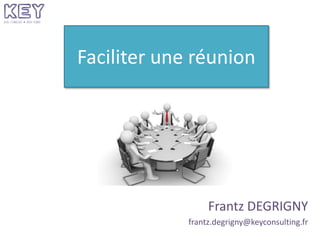 Faciliter une réunion
Frantz DEGRIGNY
frantz.degrigny@keyconsulting.fr
 