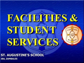 FACILITIES & STUDENT  SERVICES   ST. AUGUSTINE’S SCHOOL IBA, ZAMBALES 