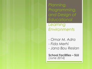 Planning,
Programming,
and Design of
Educational
Learning
Environments
- Omar M. Adra
- Fida Merhi
- Jana Bou Reslan
School Facilities – SLU
(June 2014)
 
