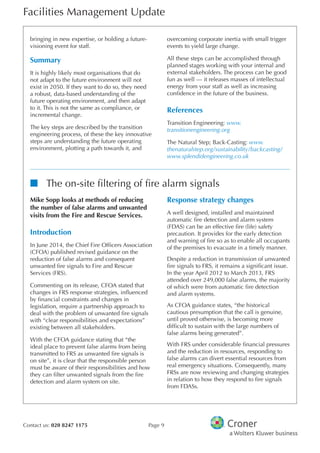 Facilities Management Update
Contact us: 020 8247 1175 Page 9
bringing in new expertise, or holding a future-
visioning event for staff.
Summary
It is highly likely most organisations that do
not adapt to the future environment will not
exist in 2050. If they want to do so, they need
a robust, data-based understanding of the
future operating environment, and then adapt
to it. This is not the same as compliance, or
incremental change.
The key steps are described by the transition
engineering process, of these the key innovative
steps are understanding the future operating
environment, plotting a path towards it, and
overcoming corporate inertia with small trigger
events to yield large change.
All these steps can be accomplished through
planned stages working with your internal and
external stakeholders. The process can be good
fun as well — it releases masses of intellectual
energy from your staff as well as increasing
confdence in the future of the business.
References
Transition Engineering: www.
transitionengineering.org
The Natural Step; Back-Casting: www.
thenaturalstep.org/sustainability/backcasting/
www.splendidengineering.co.uk
nn The on-site fltering of fre alarm signals
Mike Sopp looks at methods of reducing
the number of false alarms and unwanted
visits from the Fire and Rescue Services.
Introduction
In June 2014, the Chief Fire Offcers Association
(CFOA) published revised guidance on the
reduction of false alarms and consequent
unwanted fre signals to Fire and Rescue
Services (FRS).
Commenting on its release, CFOA stated that
changes in FRS response strategies, infuenced
by fnancial constraints and changes in
legislation, require a partnership approach to
deal with the problem of unwanted fre signals
with “clear responsibilities and expectations”
existing between all stakeholders.
With the CFOA guidance stating that “the
ideal place to prevent false alarms from being
transmitted to FRS as unwanted fre signals is
on site”, it is clear that the responsible person
must be aware of their responsibilities and how
they can flter unwanted signals from the fre
detection and alarm system on site.
Response strategy changes
A well designed, installed and maintained
automatic fre detection and alarm system
(FDAS) can be an effective fre (life) safety
precaution. It provides for the early detection
and warning of fre so as to enable all occupants
of the premises to evacuate in a timely manner.
Despite a reduction in transmission of unwanted
fre signals to FRS, it remains a signifcant issue.
In the year April 2012 to March 2013, FRS
attended over 249,000 false alarms, the majority
of which were from automatic fre detection
and alarm systems.
As CFOA guidance states, “the historical
cautious presumption that the call is genuine,
until proved otherwise, is becoming more
diffcult to sustain with the large numbers of
false alarms being generated”.
With FRS under considerable fnancial pressures
and the reduction in resources, responding to
false alarms can divert essential resources from
real emergency situations. Consequently, many
FRSs are now reviewing and changing strategies
in relation to how they respond to fre signals
from FDASs.
 