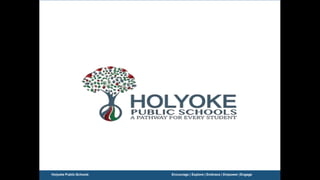 Holyoke Public Schools Encourage | Explore | Embrace | Empower |Engage 1
 