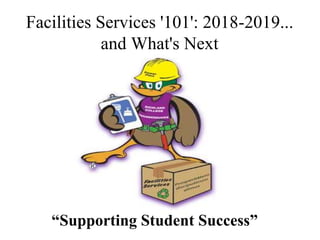Facilities Services '101': 2018-2019...
and What's Next
“Supporting Student Success”
 