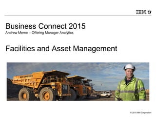 © 2015 IBM Corporation
Business Connect 2015
Andrew Meme – Offering Manager Analytics
Facilities and Asset Management
 