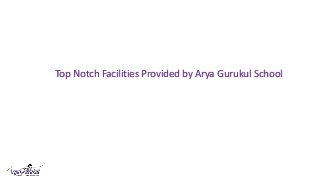 Top Notch Facilities Provided by Arya Gurukul School
 