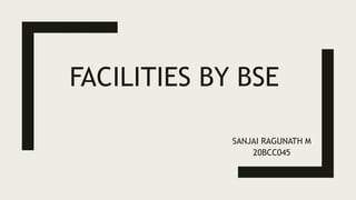FACILITIES BY BSE
SANJAI RAGUNATH M
20BCC045
 