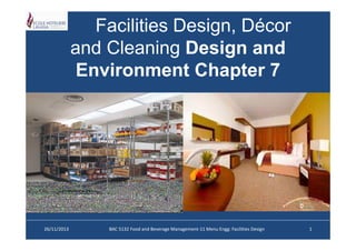 Facilities Design, Décor
and Cleaning Design and
Environment Chapter 7

26/11/2013

BAC 5132 Food and Beverage Management-11 Menu Engg: Facilities Design

1

 