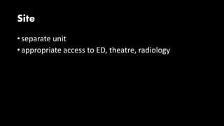 Site
• separate unit
• appropriate access to ED, theatre, radiology
 