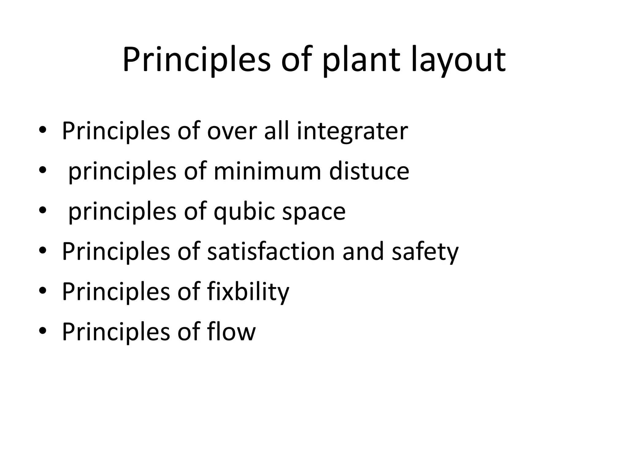 Principles of plant layout
• Principles of over all integrater
• principles of minimum distuce
• principles of qubic space
• Principles of satisfaction and safety
• Principles of fixbility
• Principles of flow
 