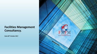 Facilities Management
Consultancy.
Date:20th October 2017
 