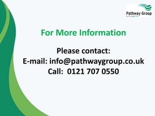 For More Information
Please contact:
E-mail: info@pathwaygroup.co.uk
Call: 0121 707 0550

 