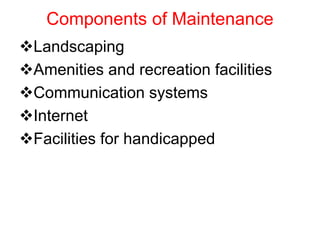 Components of Maintenance
Landscaping
Amenities and recreation facilities
Communication systems
Internet
Facilities for handicapped
 