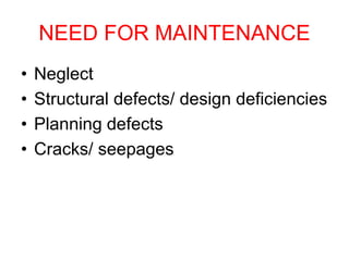 NEED FOR MAINTENANCE
• Neglect
• Structural defects/ design deficiencies
• Planning defects
• Cracks/ seepages
 