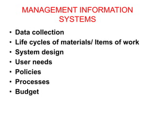 MANAGEMENT INFORMATION
SYSTEMS
• Data collection
• Life cycles of materials/ Items of work
• System design
• User needs
• Policies
• Processes
• Budget
 