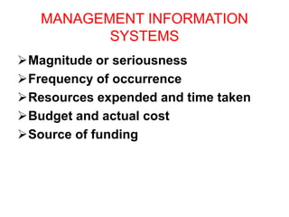 MANAGEMENT INFORMATION
SYSTEMS
Magnitude or seriousness
Frequency of occurrence
Resources expended and time taken
Budget and actual cost
Source of funding
 