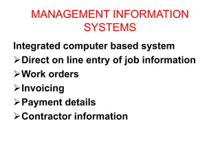 MANAGEMENT INFORMATION
SYSTEMS
Integrated computer based system
Direct on line entry of job information
Work orders
Invoicing
Payment details
Contractor information
 