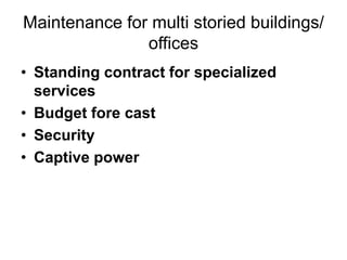 Maintenance for multi storied buildings/
offices
• Standing contract for specialized
services
• Budget fore cast
• Security
• Captive power
 