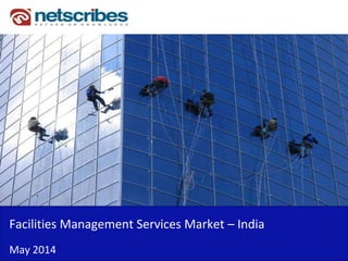 Insert Cover Image using Slide Master View
Do not distort
Facilities Management Services Market – India
May 2014
 