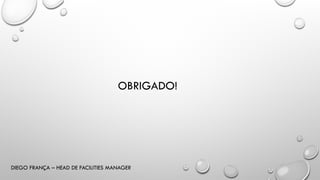 OBRIGADO!
DIEGO FRANÇA – HEAD DE FACILITIES MANAGER
 
