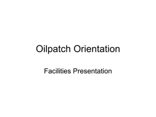 Oilpatch Orientation

 Facilities Presentation
 