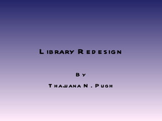 Library Redesign By Thajuana N. Pugh 