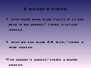 Student Opinion “ I wish there were more places to sit and read in the library,”  stated a second grader. “ I wish we had more AR tests,” stated a third grader. “ The library is alright,” stated a fourth grader. 