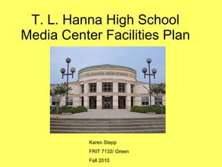 T. L. Hanna High School Media Center Facilities Plan Karen Stepp FRIT 7132/ Green Fall 2010 