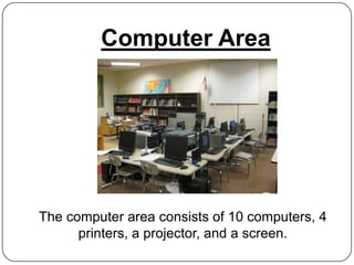 Computer Area




The computer area consists of 10 computers, 4
      printers, a projector, and a screen.
 