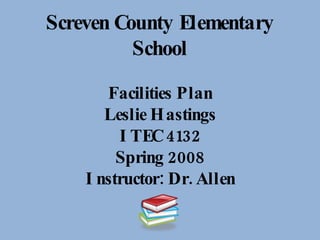 Screven County Elementary School Facilities Plan Leslie Hastings ITEC 4132 Spring 2008 Instructor: Dr. Allen 