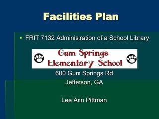 Facilities Plan
 FRIT 7132 Administration of a School Library
600 Gum Springs Rd
Jefferson, GA
Lee Ann Pittman
 