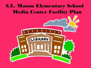 S.L. Mason Elementary School
Media Center Facility Plan
 