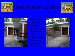 Media Center Location
This is the
outside of
the Media
Center. You
can see the
covered
walkway and
the fence
that lines the
walkway.
 